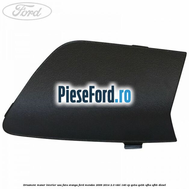 Ornament maner interior usa fata stanga Ford Mondeo 2008-2014 2.0 TDCi 140 cp QXBA, QXBB, UFBA, UFBB diesel