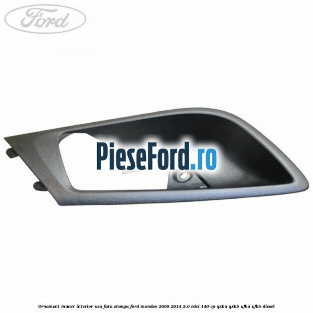 Ornament maner interior usa fata stanga Ford Mondeo 2008-2014 2.0 TDCi 140 cp QXBA, QXBB, UFBA, UFBB diesel