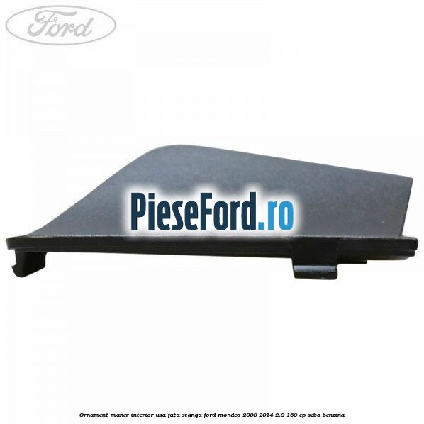 Ornament maner interior usa fata stanga Ford Mondeo 2008-2014 2.3 160 cp SEBA benzina