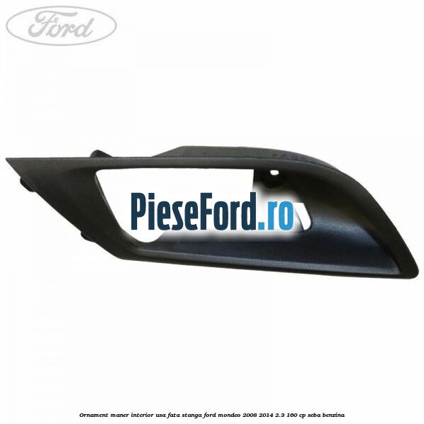 Ornament maner interior usa fata stanga Ford Mondeo 2008-2014 2.3 160 cp SEBA benzina