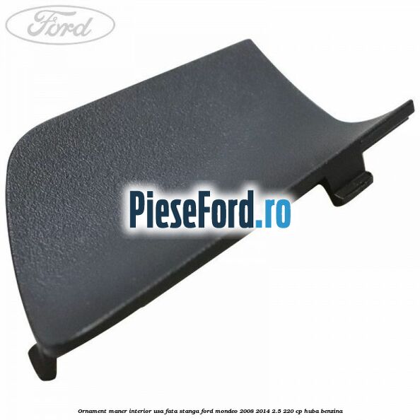 Ornament maner interior usa fata stanga Ford Mondeo 2008-2014 2.5 220 cp HUBA benzina