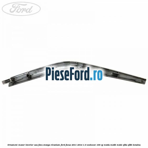 Ornament maner interior usa fata stanga Titanium Ford Focus 2011-2014 1.0 EcoBoost 100 cp M2DA, M2DB, M2DC, SFDA, SFDB benzina