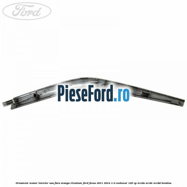 Ornament maner interior usa fata stanga Titanium Ford Focus 2011-2014 1.0 EcoBoost 125 cp M1DA, M1DC, M1DD benzina