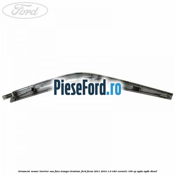 Ornament maner interior usa fata stanga Titanium Ford Focus 2011-2014 1.6 TDCi ECOnetic 105 cp NGDA, NGDB diesel