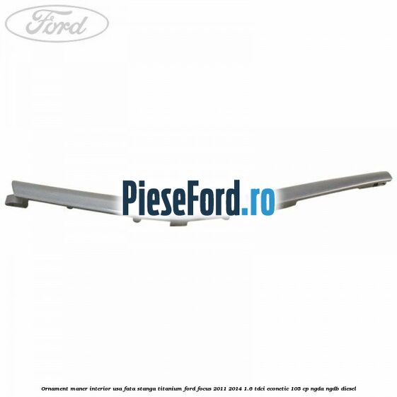 Ornament maner interior usa fata stanga Titanium Ford Focus 2011-2014 1.6 TDCi ECOnetic 105 cp NGDA, NGDB diesel