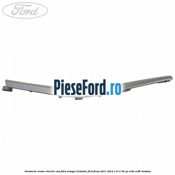 Ornament maner interior usa fata stanga Titanium Ford Focus 2011-2014 1.6 Ti 85 cp XTDA, XTDB benzina