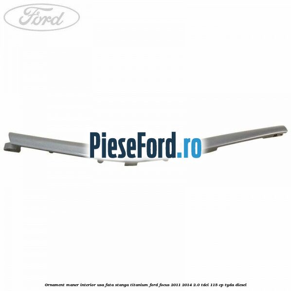 Ornament maner interior usa fata stanga Titanium Ford Focus 2011-2014 2.0 TDCi 115 cp Ornament maner interior usa fata stanga Titanium Ford Focus 2011-2014 2.0 TDCi 115 cp TYDA diesel