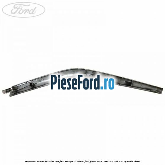 Ornament maner interior usa fata stanga Titanium Ford Focus 2011-2014 2.0 TDCi 136 cp UKDB diesel