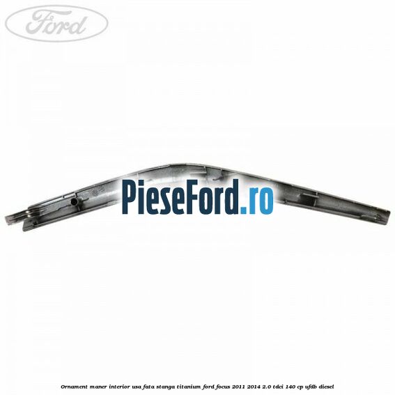 Ornament maner interior usa fata stanga Titanium Ford Focus 2011-2014 2.0 TDCi 140 cp UFDB diesel