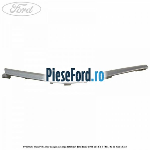 Ornament maner interior usa fata stanga Titanium Ford Focus 2011-2014 2.0 TDCi 163 cp TXDB diesel