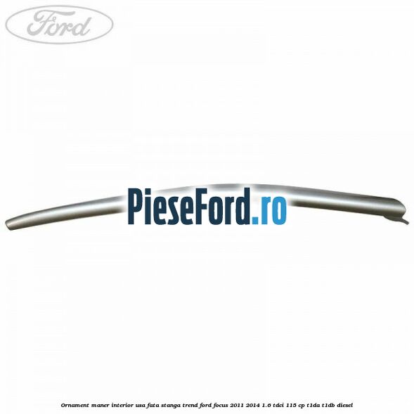 Ornament maner interior usa fata stanga Trend Ford Focus 2011-2014 1.6 TDCi 115 cp T1DA, T1DB diesel