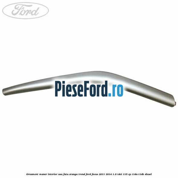 Ornament maner interior usa fata stanga Trend Ford Focus 2011-2014 1.6 TDCi 115 cp T1DA, T1DB diesel