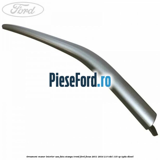 Ornament maner interior usa fata stanga Trend Ford Focus 2011-2014 2.0 TDCi 115 cp TYDA diesel