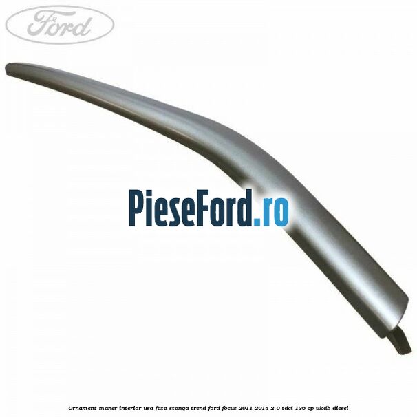 Ornament maner interior usa fata stanga Trend Ford Focus 2011-2014 2.0 TDCi 136 cp