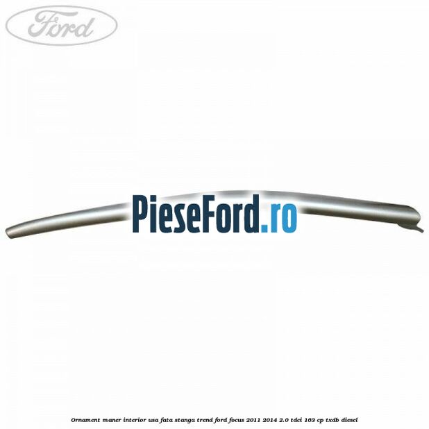 Ornament maner interior usa fata stanga Trend Ford Focus 2011-2014 2.0 TDCi 163 cp Ornament maner interior usa fata stanga Trend Ford Focus 2011-2014 2.0 TDCi 163 cp TXDB diesel