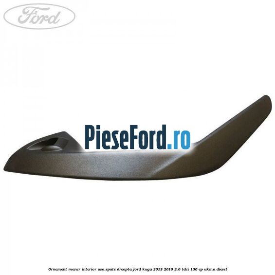 Ornament maner interior usa spate dreapta Ford Kuga 2013-2016 2.0 TDCi 136 cp UKMA diesel
