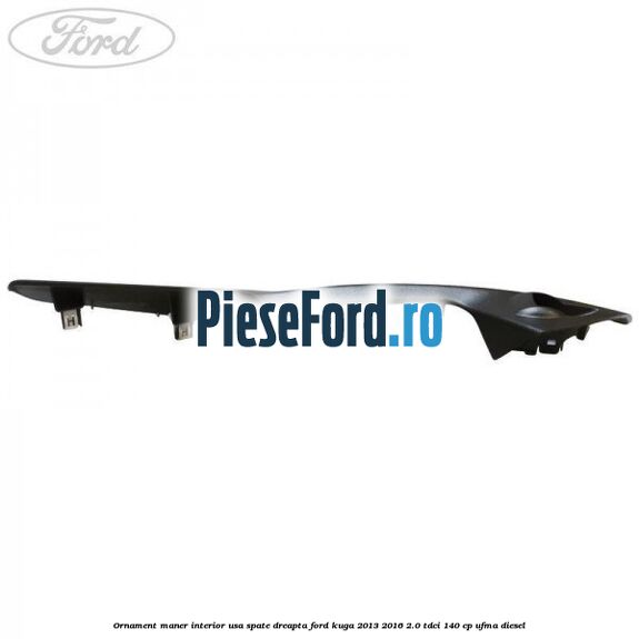 Ornament maner interior usa spate dreapta Ford Kuga 2013-2016 2.0 TDCi 140 cp UFMA diesel