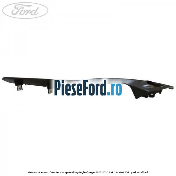 Ornament maner interior usa spate dreapta Ford Kuga 2013-2016 2.0 TDCi 4x4 136 cp UKMA diesel