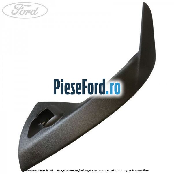Ornament maner interior usa spate dreapta Ford Kuga 2013-2016 2.0 TDCi 4x4 163 cp TXDA, TXMA diesel