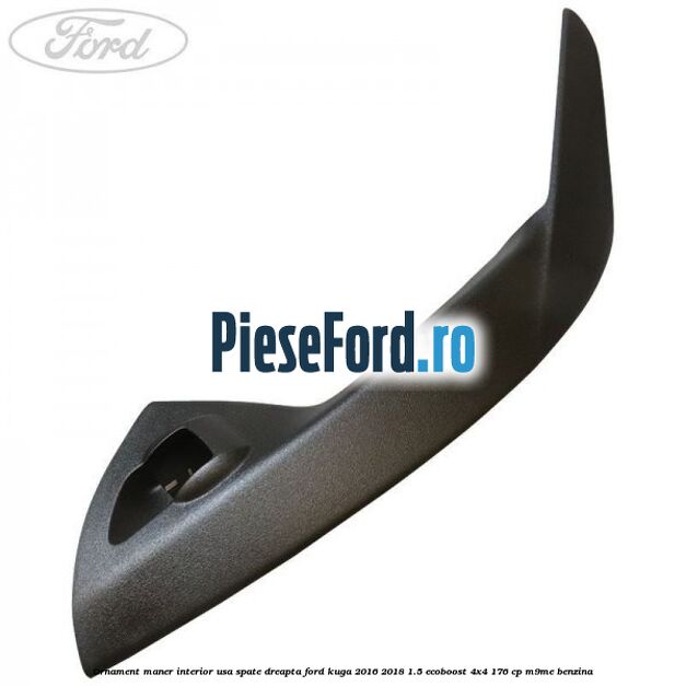 Ornament maner interior usa spate dreapta Ford Kuga 2016-2018 1.5 EcoBoost 4x4 176 cp M9ME benzina