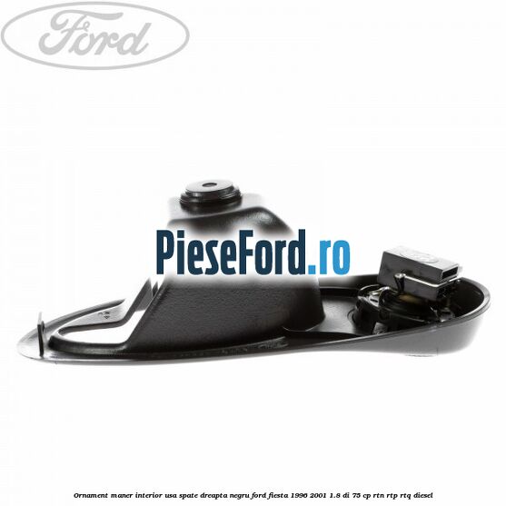Ornament maner interior usa spate dreapta negru Ford Fiesta 1996-2001 1.8 DI 75 cp Ornament maner interior usa spate dreapta negru Ford Fiesta 1996-2001 1.8 DI 75 cp RTN, RTP, RTQ diesel