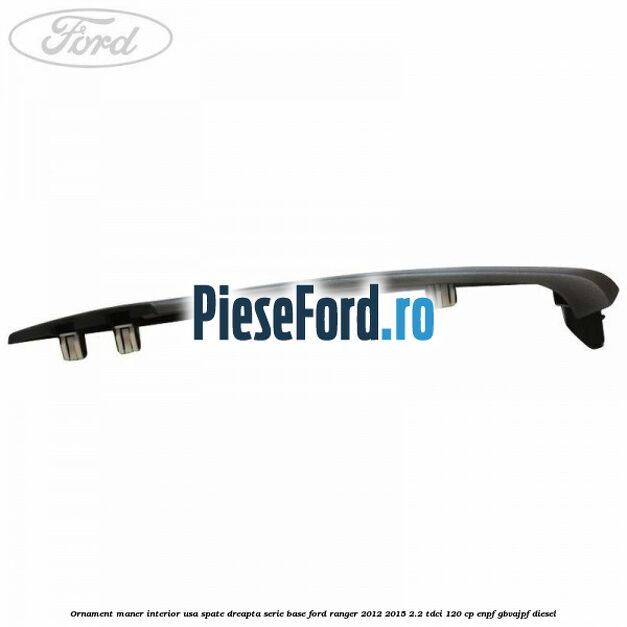 Ornament maner interior usa spate dreapta serie base Ford Ranger 2012-2015 2.2 TDCi 120 cp Ornament maner interior usa spate dreapta serie base Ford Ranger 2012-2015 2.2 TDCi 120 cp ENPF, GBVAJPF diesel
