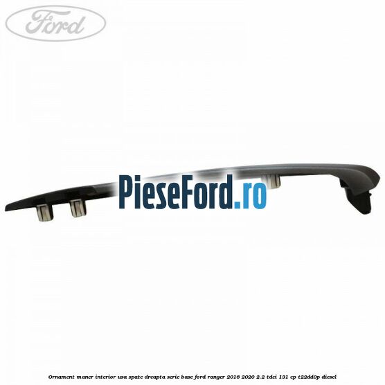 Ornament maner interior usa spate dreapta serie base Ford Ranger 2016-2020 2.2 TDCi 131 cp T22DD0P diesel