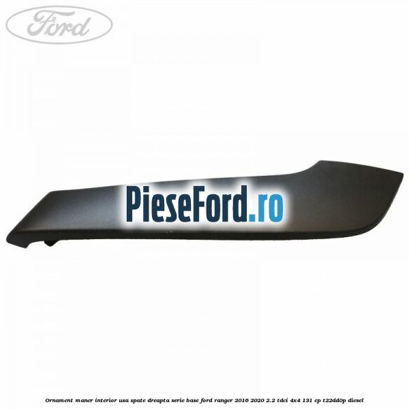 Ornament maner interior usa spate dreapta serie base Ford Ranger 2016-2020 2.2 TDCi 4x4 131 cp T22DD0P diesel