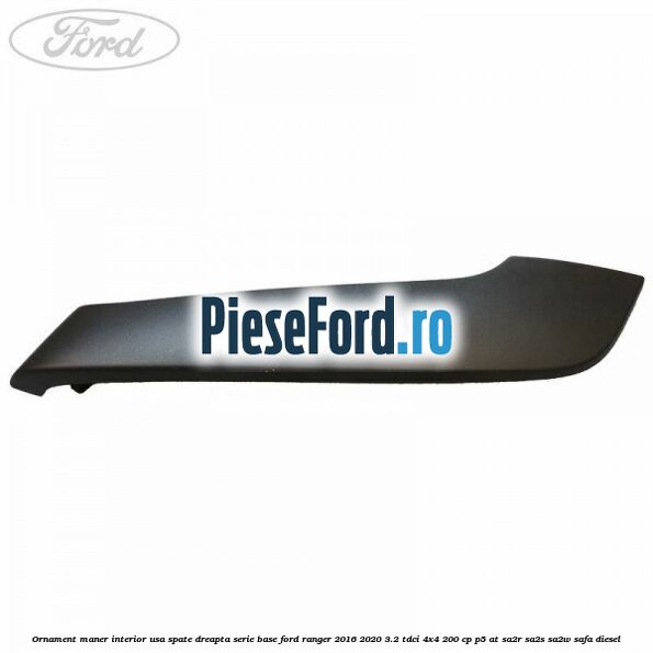 Ornament maner interior usa spate dreapta serie base Ford Ranger 2016-2020 3.2 TDCi 4x4 200 cp Ornament maner interior usa spate dreapta serie base Ford Ranger 2016-2020 3.2 TDCi 4x4 200 cp P5-AT, SA2R, SA2S, SA2W, SAFA diesel