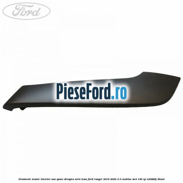 Ornament maner interior usa spate dreapta serie base Ford Ranger 2019-2022 2.0 EcoBlue 4x4 130 cp T20DD0J diesel