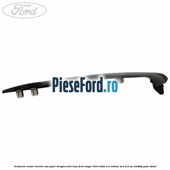 Ornament maner interior usa spate dreapta serie base Ford Ranger 2019-2022 2.0 EcoBlue 4x4 213 cp Ornament maner interior usa spate dreapta serie base Ford Ranger 2019-2022 2.0 EcoBlue 4x4 213 cp T20DD0J, YN2X diesel