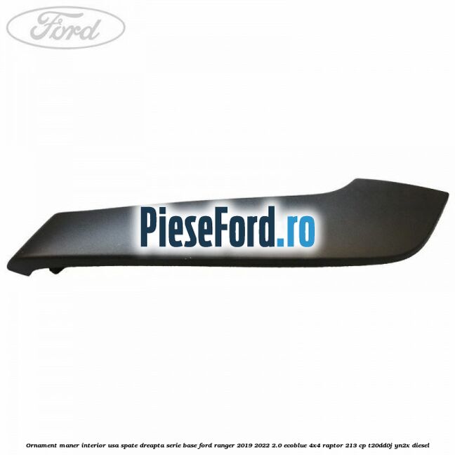 Ornament maner interior usa spate dreapta serie base Ford Ranger 2019-2022 2.0 EcoBlue 4x4 Raptor 213 cp T20DD0J, YN2X diesel