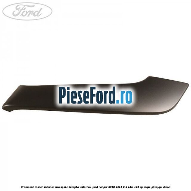 Ornament maner interior usa spate dreapta Wildtrak Ford Ranger 2012-2015 2.2 TDCi 125 cp ENQW, GBVAJQW diesel