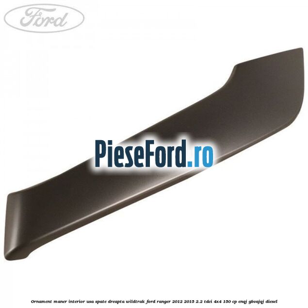 Ornament maner interior usa spate dreapta Wildtrak Ford Ranger 2012-2015 2.2 TDCi 4x4 150 cp ENQJ, GBVAJQJ diesel
