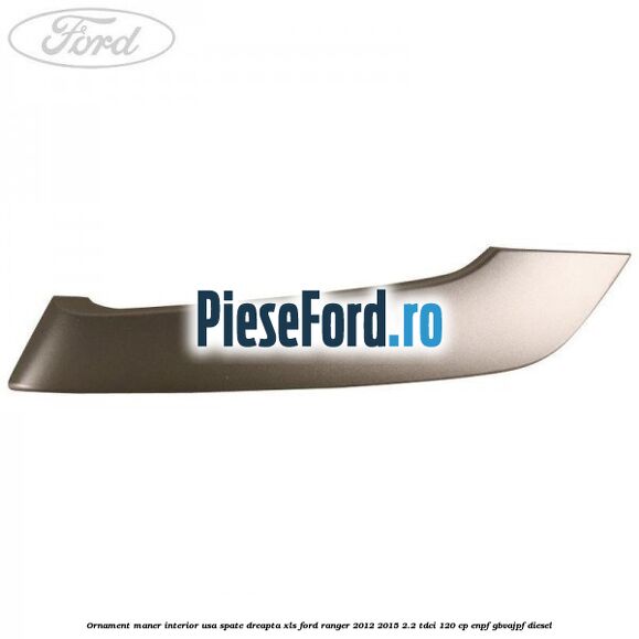 Ornament maner interior usa spate dreapta XLS Ford Ranger 2012-2015 2.2 TDCi 120 cp ENPF, GBVAJPF diesel