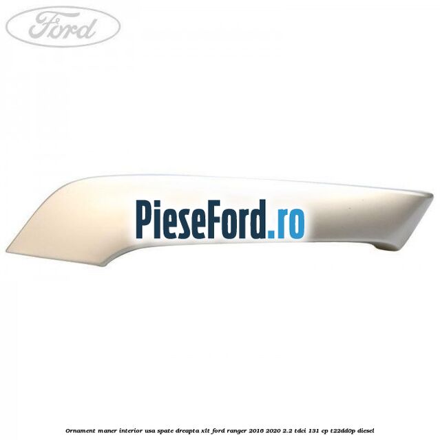 Ornament maner interior usa spate dreapta XLT Ford Ranger 2016-2020 2.2 TDCi 131 cp T22DD0P diesel