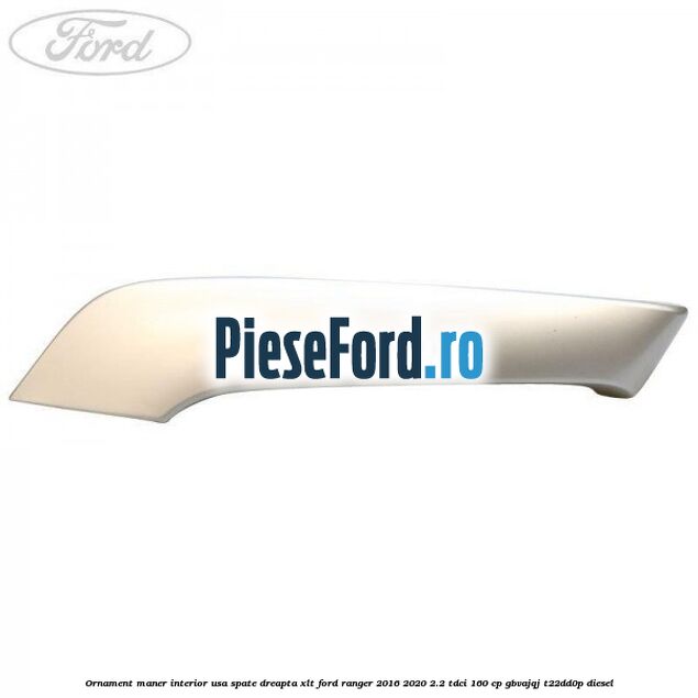 Ornament maner interior usa spate dreapta XLT Ford Ranger 2016-2020 2.2 TDCi 160 cp Ornament maner interior usa spate dreapta XLT Ford Ranger 2016-2020 2.2 TDCi 160 cp GBVAJQJ, T22DD0P diesel