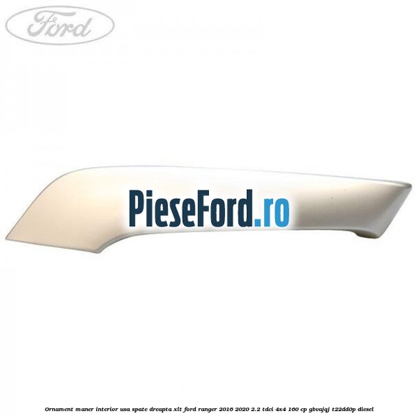 Ornament maner interior usa spate dreapta XLT Ford Ranger 2016-2020 2.2 TDCi 4x4 160 cp GBVAJQJ, T22DD0P diesel