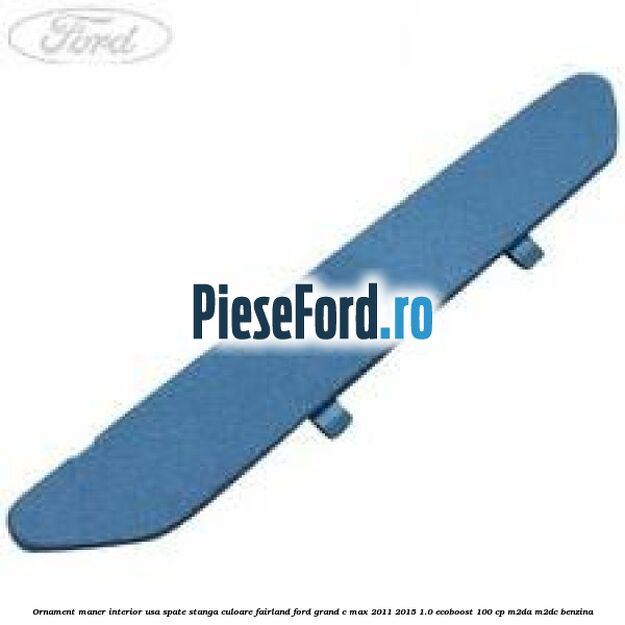Ornament maner interior usa spate stanga culoare fairland Ford Grand C-Max 2011-2015 1.0 EcoBoost 100 cp M2DA, M2DC benzina