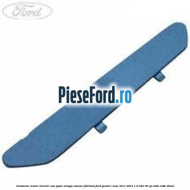 Ornament maner interior usa spate stanga culoare fairland Ford Grand C-Max 2011-2015 1.6 TDCi 95 cp T3DA, T3DB diesel