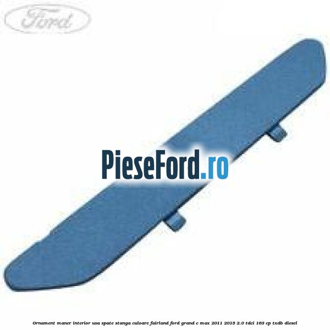 Ornament maner interior usa spate stanga culoare fairland Ford Grand C-Max 2011-2015 2.0 TDCi 163 cp Ornament maner interior usa spate stanga culoare fairland Ford Grand C-Max 2011-2015 2.0 TDCi 163 cp TXDB diesel