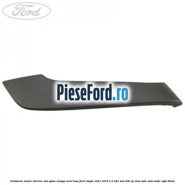 Ornament maner interior usa spate stanga serie base Ford Ranger 2012-2015 3.2 TDCi 4x4 200 cp ENSA, SA2R, SA2S, SA2W, SAFA diesel