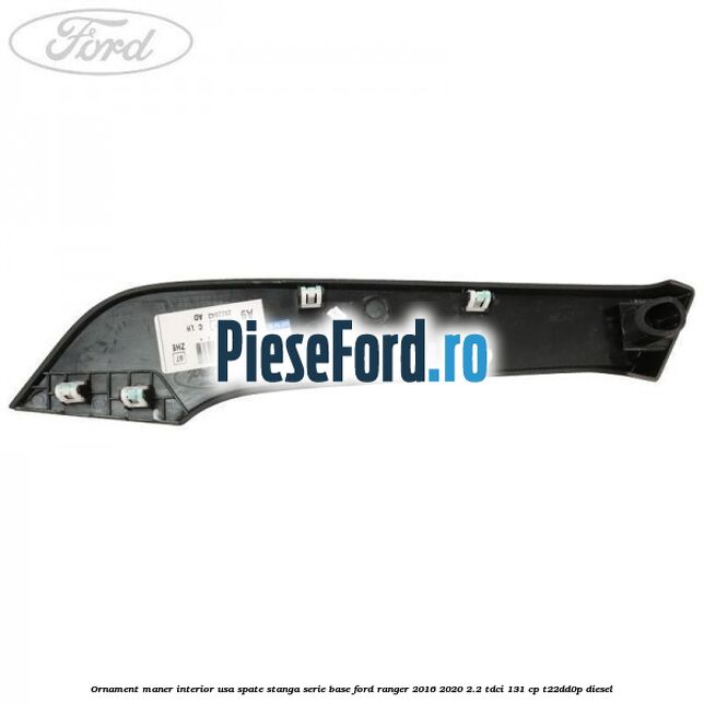 Ornament maner interior usa spate stanga serie base Ford Ranger 2016-2020 2.2 TDCi 131 cp T22DD0P diesel