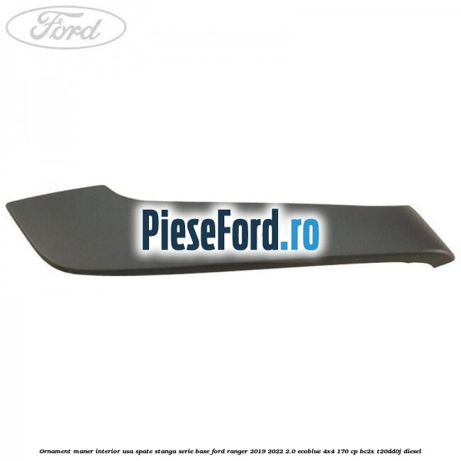 Ornament maner interior usa spate stanga serie base Ford Ranger 2019-2022 2.0 EcoBlue 4x4 170 cp BC2X, T20DD0J diesel