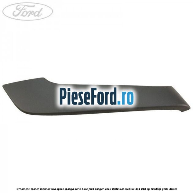 Ornament maner interior usa spate stanga serie base Ford Ranger 2019-2022 2.0 EcoBlue 4x4 213 cp T20DD0J, YN2X diesel