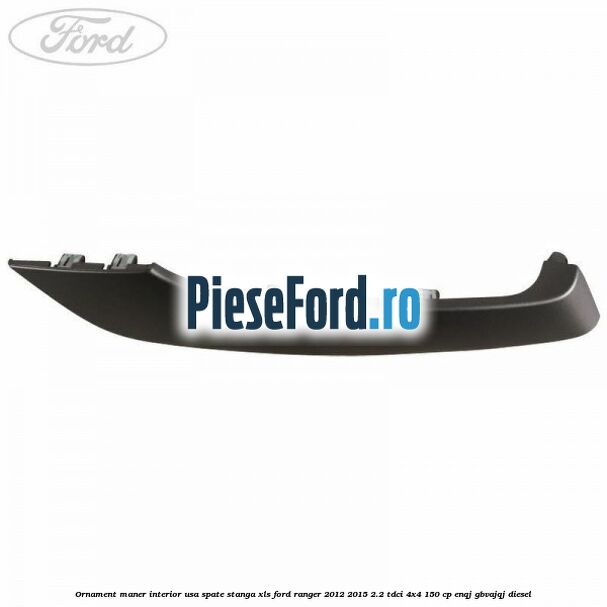 Ornament maner interior usa spate stanga XLS Ford Ranger 2012-2015 2.2 TDCi 4x4 150 cp ENQJ, GBVAJQJ diesel