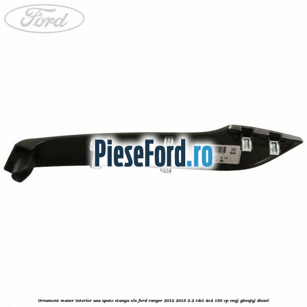 Ornament maner interior usa spate stanga XLS Ford Ranger 2012-2015 2.2 TDCi 4x4 150 cp ENQJ, GBVAJQJ diesel