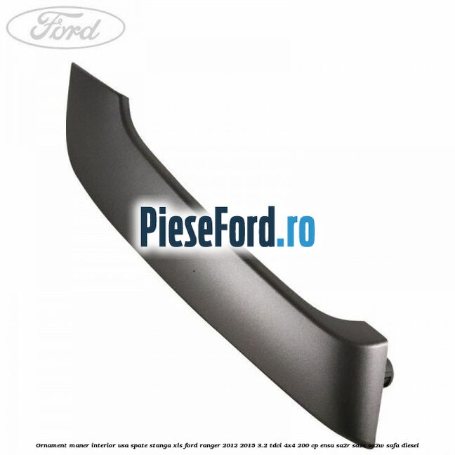 Ornament maner interior usa spate stanga XLS Ford Ranger 2012-2015 3.2 TDCi 4x4 200 cp ENSA, SA2R, SA2S, SA2W, SAFA diesel