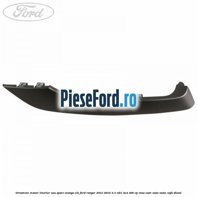 Ornament maner interior usa spate stanga XLS Ford Ranger 2012-2015 3.2 TDCi 4x4 200 cp Ornament maner interior usa spate stanga XLS Ford Ranger 2012-2015 3.2 TDCi 4x4 200 cp ENSA, SA2R, SA2S, SA2W, SAFA diesel