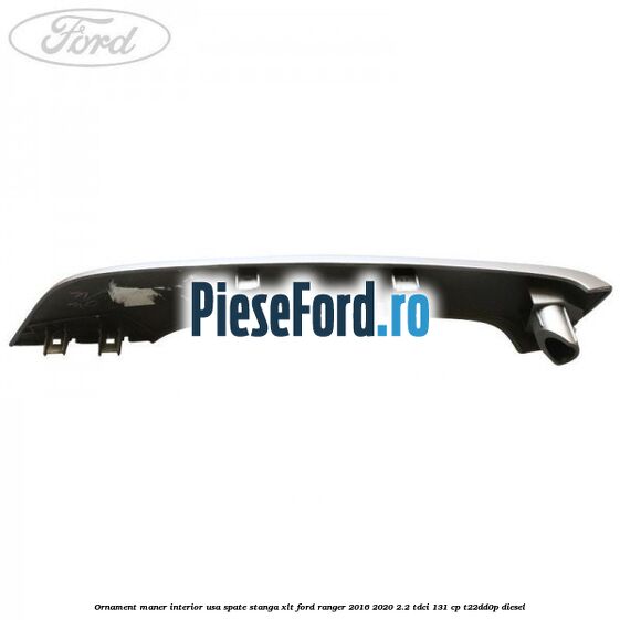 Ornament maner interior usa spate stanga XLT Ford Ranger 2016-2020 2.2 TDCi 131 cp T22DD0P diesel